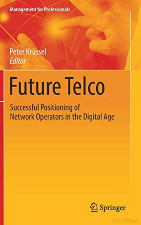 Future Telco: Successful Positioning of Network Operators in the Digital Age Management for Professionals - Peter Krüssel [KSIĄŻKA]