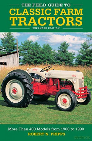 The Field Guide To Classic Farm Tractors, Expanded Edition: More Than 400 Models From 1900 To 1990 - Robert N. Pripps [KSIĄŻKA]