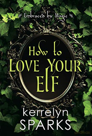 How To Love Your Elf (Embraced By Magic): A Hilarious Fantasy Romance: 1 - Kerrelyn Sparks [KSIĄŻKA]