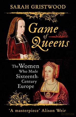 Game of Queens: The Women Who Made Sixteenth-Century Europe - Sarah Gristwood [KSIĄŻKA]