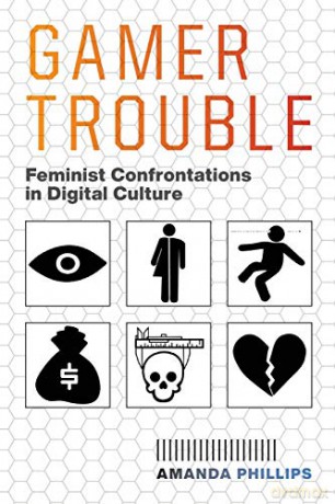 Gamer Trouble: Feminist Confrontations in Digital Culture - Amanda Phillips [KSIĄŻKA]