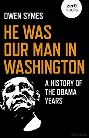 He Was Our Man In Washington: A History Of The Obama Years - Owen Symes [KSIĄŻKA]