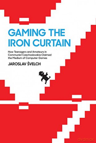 Gaming the Iron Curtain: How Teenagers and Amateurs in Communist Czechoslovakia Claimed the Medium of Computer Games Game Histories - Jaroslav Svelch [KSIĄŻKA]
