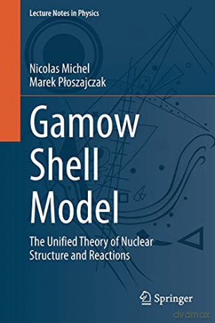 Gamow Shell Model: The Unified Theory of Nuclear Structure and Reactions: 983 Lecture Notes in Physics, 983 - Nicolas Michel [KSIĄŻKA]