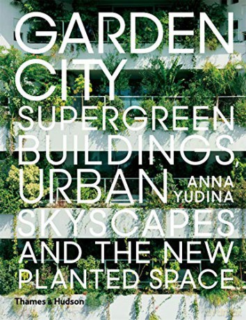 Garden City: Supergreen Buildings, Urban Skyscapes and the New Planted Space - Anna Yudina [KSIĄŻKA]