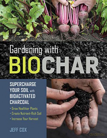 Gardening with Biochar: Supercharge Your Soil with Bioactivated Charcoal: Grow Healthier Plants, Create Nutrient-Rich Soil, and Increase Your Harvest - Jeff Cox [KSIĄŻKA]