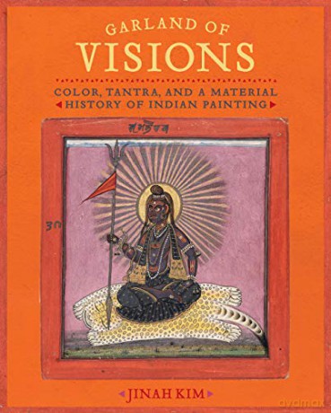 Garland of Visions: Color, Tantra, and a Material History of Indian Painting - Kim [KSIĄŻKA]