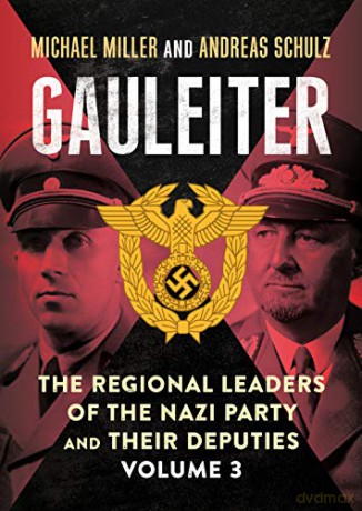 Gauleiter The Regional Leaders of the Nazi Party and Their Deputies, Volume 3 - Michael Miller [KSIĄŻKA]