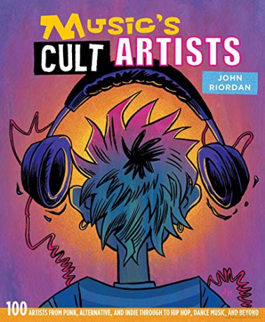 Music's Cult Artists: 100 Artists From Punk, Alternative, And Indie Through To Hip-Hop, Dance Music, And Beyond - John Riordan [KSIĄŻKA]