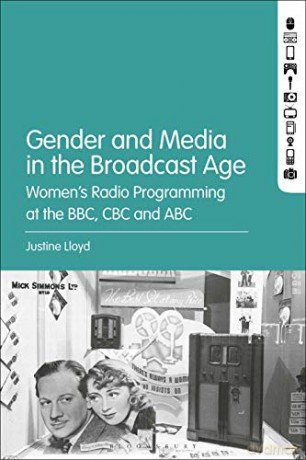 Gender and Media in the Broadcast Age: Women's Radio Programming at the BBC, CBC, and ABC - Justine Lloyd [KSIĄŻKA]