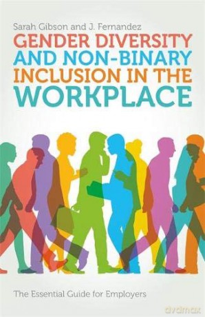 Gender Diversity and Non-Binary Inclusion in the Workplace: The Essential Guide for Employers - Sarah Gibson and J. Fernandez [KSIĄŻKA]