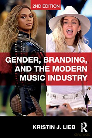Gender, Branding, and the Modern Music Industry: The Social Construction of Female Popular Music Stars - Kristin Lieb [KSIĄŻKA]