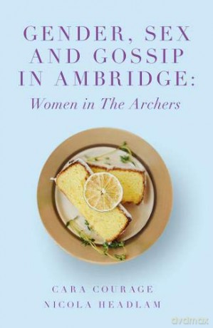 Gender, Sex and Gossip in Ambridge: Women in The Archers The Academic Archers book set - Cara Courage [KSIĄŻKA]