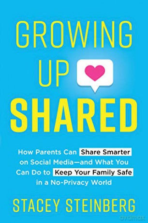 Growing Up Shared: How Parents Can Share Smarter On Social Media-And What You Can Do To Keep Your Family Safe In A No-Privacy World [KSIĄŻKA]