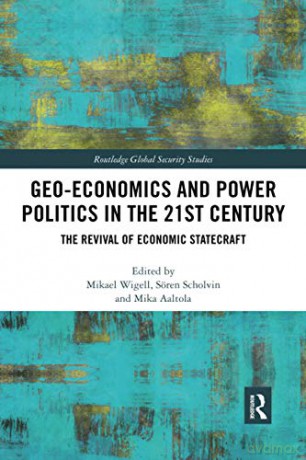 Geo-economics and Power Politics in the 21st Century: The Revival of Economic Statecraft Routledge Global Security Studies - Mikael Wigell [KSIĄŻKA]