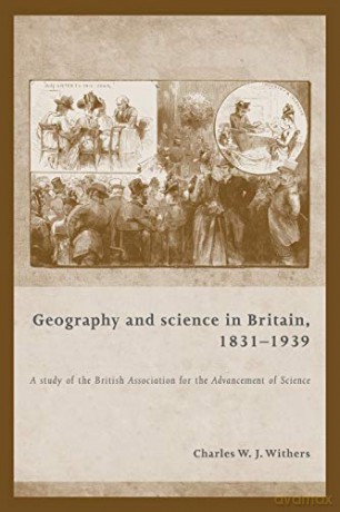 Geography and Science in Britain, 1831-1939: A Study of the British Association for the Advancement of Science - Charles W J Withers [KSIĄŻKA]