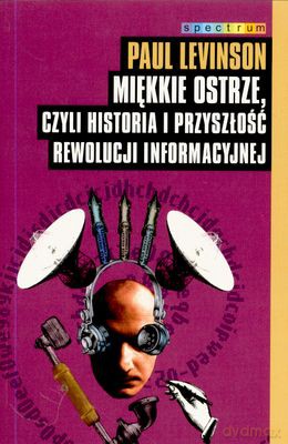 Miękkie Ostrze, Czyli Historia I Przyszłość Rewolucji Informacyjnej - Paul Levinson [KSIĄŻKA]
