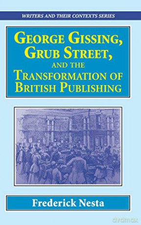George Gissing, Grub Street, and The Transformation of British Publishing Writers and Their Contexts: 12 - Dr Frederick Nesta [KSIĄŻKA]