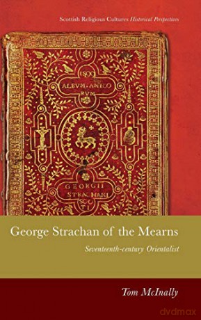 George Strachan of the Mearns: Sixteenth Century Orientalist: Seventeenth Century Orientalist Scottish Religious Cultures - Tom McInally [KSIĄŻKA]