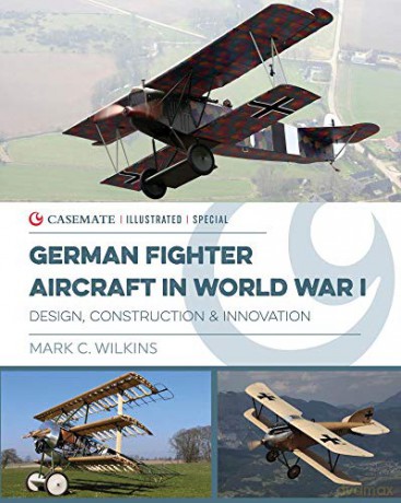 German Fighter Aircraft in World War I: Design, Construction and Innovation: CISS0002 Casemate Illustrated Special - Mark C. Wilkins [KSIĄŻKA]