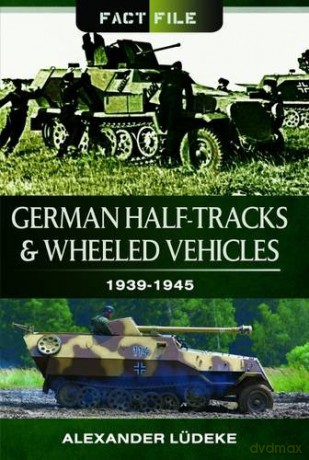 German Half-Tracks and Wheeled Vehicles: 1939-1945 Fact File - Alexander Ludeke [KSIĄŻKA]