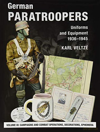 German Paratroopers Uniforms and Equipment 1936 - 1945: Volume 3: Campaigns and Combat Operations, Decorations, Ephemera - Karl Veltze [KSIĄŻKA]