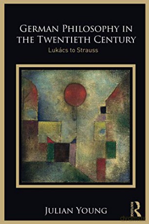 German Philosophy in the Twentieth Century: Lukács to Strauss - Julian Young [KSIĄŻKA]