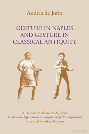 Gesture in Naples and Gesture in Classical Antiquity: A Translation of Andrea de Jorio's La mimica degli antichi investigata nel gestire napoletano Advances in Semiotics - Andrea de Jorio [KSIĄŻKA]