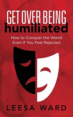 Get Over Being Humiliated: How to Conquer the World Even If You Feel Rejected - Leesa Ward [KSIĄŻKA]