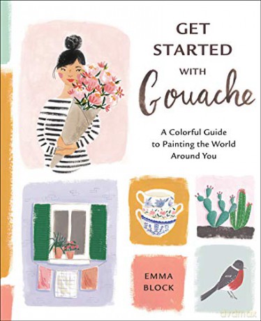 Get Started with Gouache: A Colorful Guide to Painting the World Around You - Emma Block [KSIĄŻKA]
