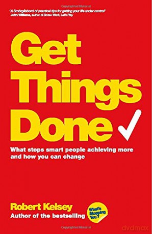 Get Things Done: What Stops Smart People Achieving More and How You Can Change - Robert Kelsey [KSIĄŻKA]