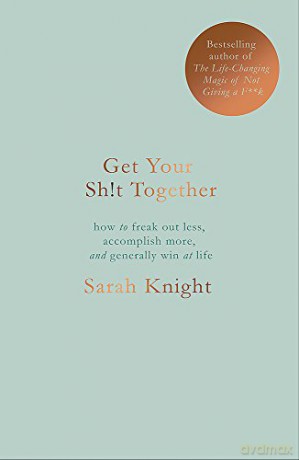 Get Your Sh*t Together: The New York Times Bestseller A No F*cks Given Guide - Sarah Knight [KSIĄŻKA]