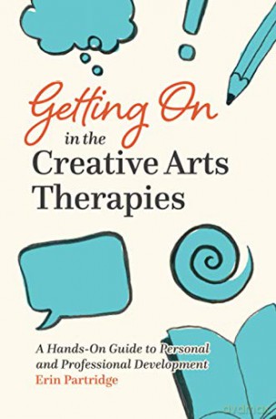 Getting On in the Creative Arts Therapies: A Hands-On Guide to Personal and Professional Development - Erin Partridge [KSIĄŻKA]