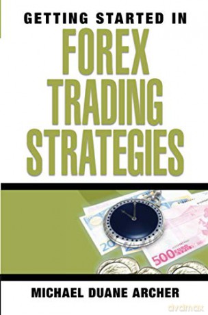 Getting Started In Forex Trading Strategies: 67 - Michael D. Archer [KSIĄŻKA]