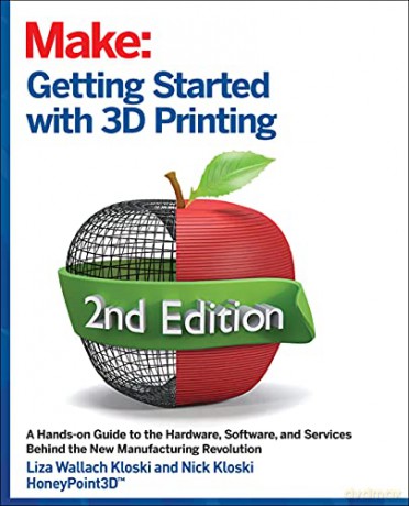 Getting Started with 3D Printing, 2e: A Hands-On Guide to the Hardware, Software, and Services That Make the 3D Printing Ecosystem - Liza Wallach Kloski [KSIĄŻKA]