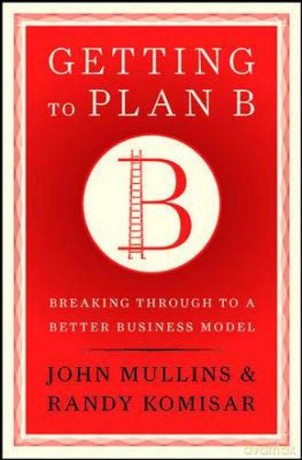 Getting to Plan B: Breaking Through to a Better Business Model - John Mullins [KSIĄŻKA]