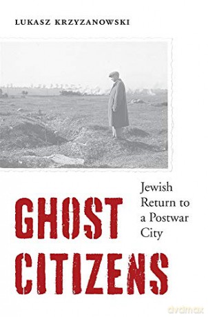 Ghost Citizens: Jewish Return to a Postwar City - Lukasz Krzyzanowski [KSIĄŻKA]