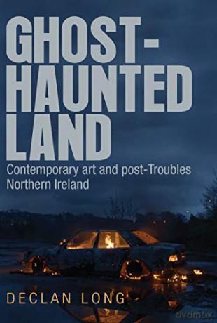 Ghost-haunted land: Contemporary art and post-Troubles Northern Ireland - Declan Long [KSIĄŻKA]