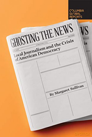 Ghosting the News: Local Journalism and the Crisis of American Democracy - Margaret Sullivan [KSIĄŻKA]