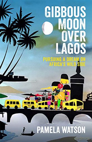 Gibbous Moon Over Lagos: Pursuing a Dream on Africa's Wild Side - Pamela Watson [KSIĄŻKA]