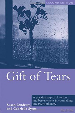 Gift of Tears: A Practical Approach to Loss and Bereavement in Counselling and Psychotherapy - Susan Lendrum [KSIĄŻKA]