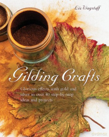 Gilding Crafts: Glorious Effects with Gold and Silver in Over 40 Step-by-step Ideas and Projects - Liz Wagstaff [KSIĄŻKA]