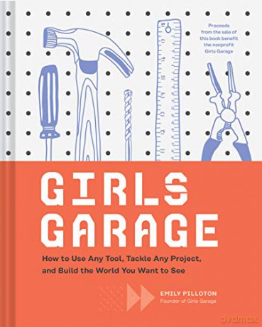 Girls Garage: How to Use Any Tool, Tackle Any Project, and Build the World You Want to See - Emily Pilloton [KSIĄŻKA]