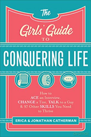 Girls' Guide to Conquering Life: How to Ace an Interview, Change a Tire, Talk to a Guy, and 97 Other Skills You Need to Thrive - Erica Catherman [KSIĄŻKA]