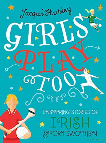 Girls Play Too: Inspiring Stories of Irish Sportswomen - Jacqui Hurley [KSIĄŻKA]