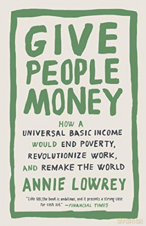 Give People Money: How a Universal Basic Income Would End Poverty, Revolutionize Work, and Remake the World - Annie Lowrey [KSIĄŻKA]