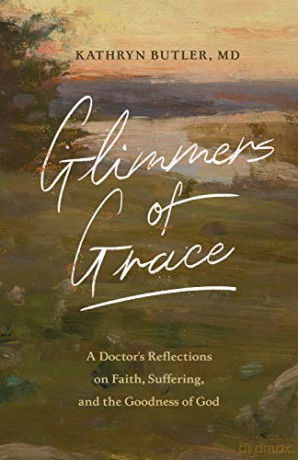 Glimmers of Grace: A Doctor's Reflections on Faith, Suffering, and the Goodness of God - Kathryn Butler [KSIĄŻKA]