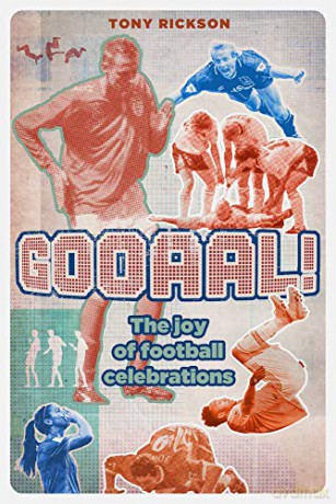 Gooaal! The Joy Of Football (Goal) Celebrations: The Joy Of The Football Celebration: The Joy Of Football Celebrations - Tony Rickson [KSIĄŻKA]