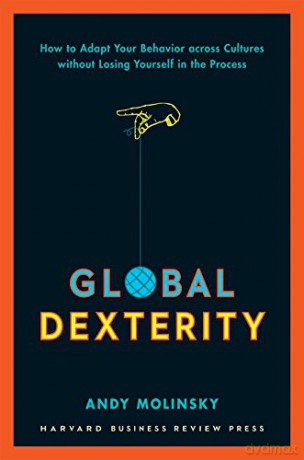 Global Dexterity: How to Adapt Your Behavior Across Cultures without Losing Yourself in the Process - Andy Molinsky [KSIĄŻKA]