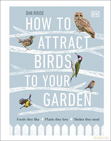 How To Attract Birds To Your Garden: Foods They Like, Plants They Love, Shelter They Need - Dan Rouse [KSIĄŻKA]